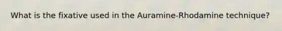 What is the fixative used in the Auramine-Rhodamine technique?