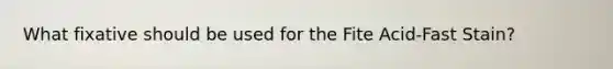 What fixative should be used for the Fite Acid-Fast Stain?
