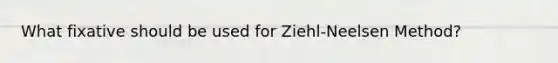 What fixative should be used for Ziehl-Neelsen Method?