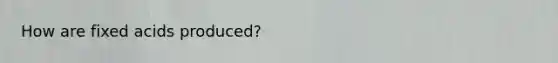 How are fixed acids produced?