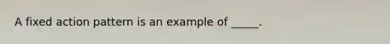 A fixed action pattern is an example of _____.