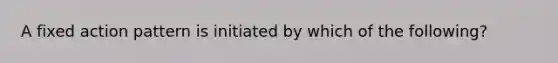 A fixed action pattern is initiated by which of the following?