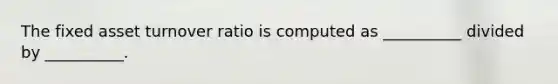 The fixed asset turnover ratio is computed as __________ divided by __________.