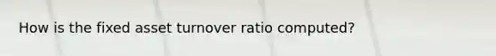 How is the fixed asset turnover ratio computed?