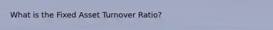 What is the Fixed Asset Turnover Ratio?