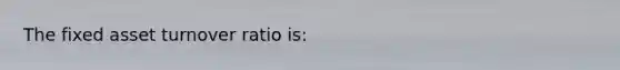 The fixed asset turnover ratio is:
