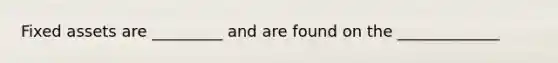 Fixed assets are _________ and are found on the _____________