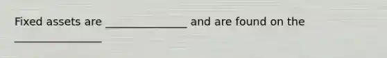 Fixed assets are _______________ and are found on the ________________