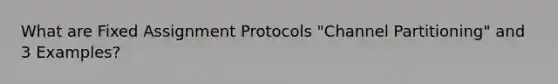 What are Fixed Assignment Protocols "Channel Partitioning" and 3 Examples?