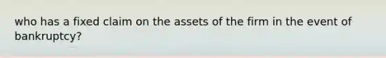 who has a fixed claim on the assets of the firm in the event of bankruptcy?