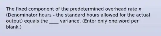 The fixed component of the predetermined overhead rate x (Denominator hours - the standard hours allowed for the actual output) equals the ____ variance. (Enter only one word per blank.)