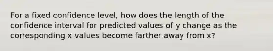 For a fixed confidence level, how does the length of the confidence interval for predicted values of y change as the corresponding x values become farther away from x?