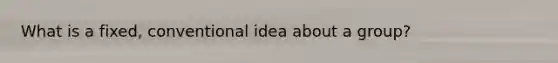 What is a fixed, conventional idea about a group?