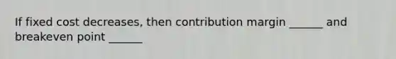 If fixed cost decreases, then contribution margin ______ and breakeven point ______