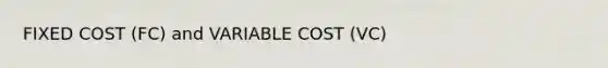 FIXED COST (FC) and VARIABLE COST (VC)