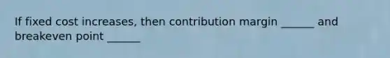 If fixed cost increases, then contribution margin ______ and breakeven point ______