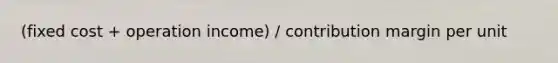 (fixed cost + operation income) / contribution margin per unit
