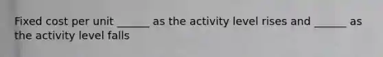 Fixed cost per unit ______ as the activity level rises and ______ as the activity level falls