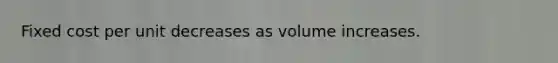 Fixed cost per unit decreases as volume increases.