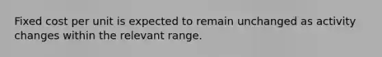 Fixed cost per unit is expected to remain unchanged as activity changes within the relevant range.