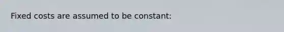 Fixed costs are assumed to be constant: