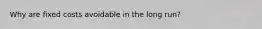 Why are fixed costs avoidable in the long run?