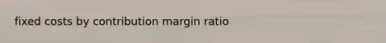 fixed costs by contribution margin ratio