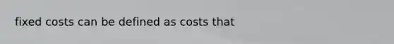 fixed costs can be defined as costs that