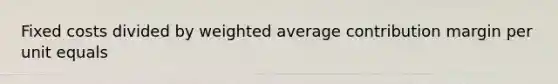 Fixed costs divided by weighted average contribution margin per unit equals