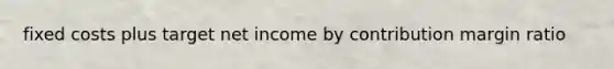 fixed costs plus target net income by contribution margin ratio