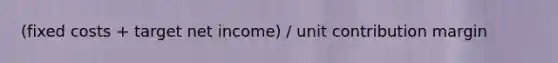 (fixed costs + target net income) / unit contribution margin