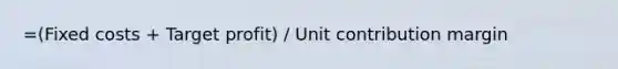 =(Fixed costs + Target profit) / Unit contribution margin