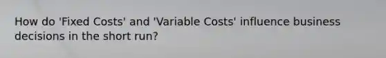 How do 'Fixed Costs' and 'Variable Costs' influence business decisions in the short run?