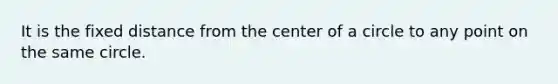 It is the fixed distance from the center of a circle to any point on the same circle.