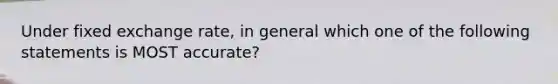 Under fixed exchange rate, in general which one of the following statements is MOST accurate?