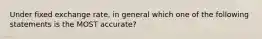 Under fixed exchange rate, in general which one of the following statements is the MOST accurate?