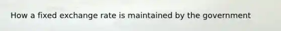 How a fixed exchange rate is maintained by the government