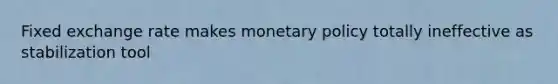 Fixed exchange rate makes monetary policy totally ineffective as stabilization tool