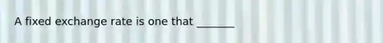 A fixed exchange rate is one that _______