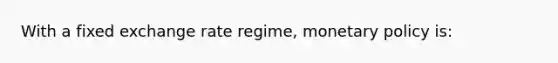 With a fixed exchange rate regime, monetary policy is: