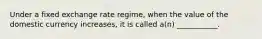 Under a fixed exchange rate regime, when the value of the domestic currency increases, it is called a(n) ___________.