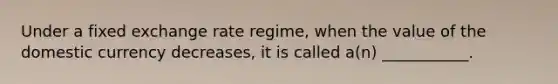 Under a fixed exchange rate regime, when the value of the domestic currency decreases, it is called a(n) ___________.