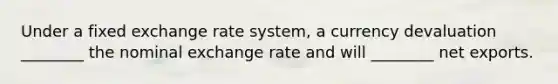 Under a fixed exchange rate system, a currency devaluation ________ the nominal exchange rate and will ________ net exports.