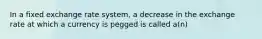 In a fixed exchange rate system, a decrease in the exchange rate at which a currency is pegged is called a(n)