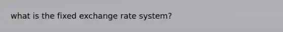 what is the fixed exchange rate system?