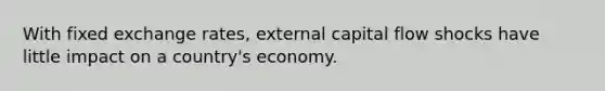 With fixed exchange rates, external capital flow shocks have little impact on a country's economy.