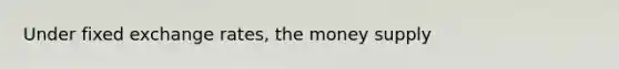 Under fixed exchange​ rates, the money supply