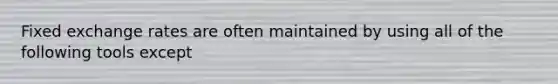 Fixed exchange rates are often maintained by using all of the following tools except