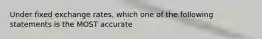 Under fixed exchange rates, which one of the following statements is the MOST accurate