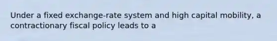 Under a fixed exchange-rate system and high capital mobility, a contractionary fiscal policy leads to a